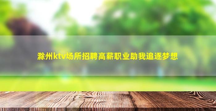 滁州ktv场所招聘高薪职业助我追逐梦想